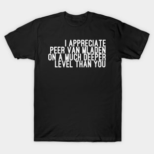 I Appreciate Peer van Mladen on a Much Deeper Level Than You T-Shirt